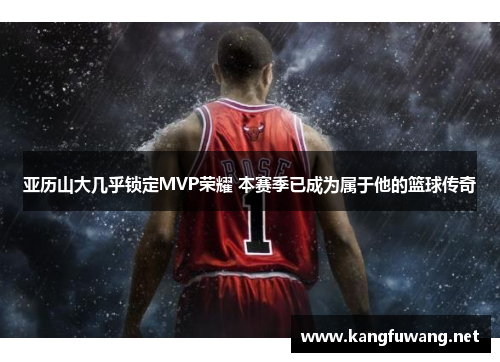 亚历山大几乎锁定MVP荣耀 本赛季已成为属于他的篮球传奇