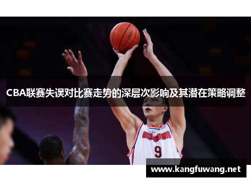 CBA联赛失误对比赛走势的深层次影响及其潜在策略调整
