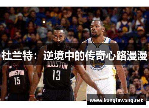 杜兰特：逆境中的传奇心路漫漫