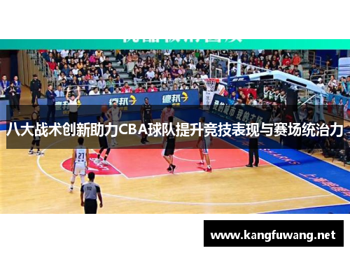 八大战术创新助力CBA球队提升竞技表现与赛场统治力
