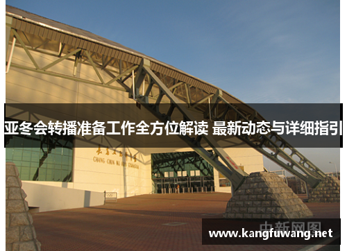 亚冬会转播准备工作全方位解读 最新动态与详细指引