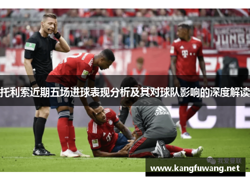 托利索近期五场进球表现分析及其对球队影响的深度解读