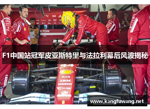 F1中国站冠军皮亚斯特里与法拉利幕后风波揭秘