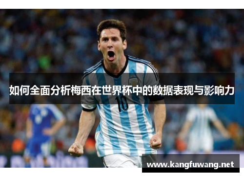 如何全面分析梅西在世界杯中的数据表现与影响力