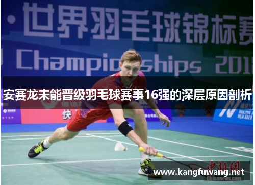 安赛龙未能晋级羽毛球赛事16强的深层原因剖析