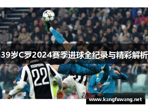 39岁C罗2024赛季进球全纪录与精彩解析