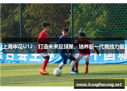 上海申花U12：打造未来足球星，培养新一代竞技力量