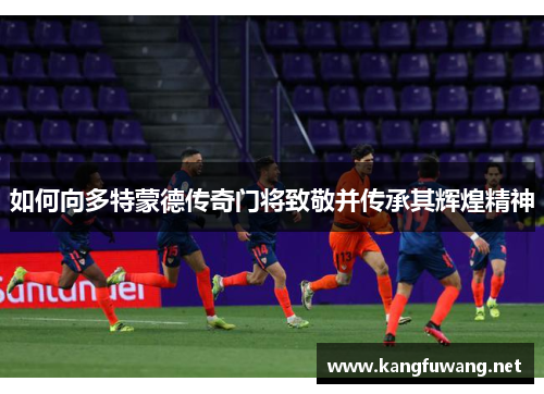 如何向多特蒙德传奇门将致敬并传承其辉煌精神