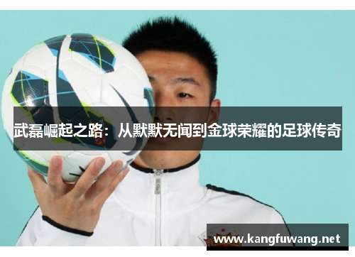 武磊崛起之路：从默默无闻到金球荣耀的足球传奇