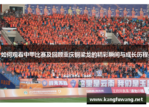 如何观看中甲比赛及回顾重庆铜梁龙的精彩瞬间与成长历程