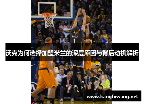 沃克为何选择加盟米兰的深层原因与背后动机解析