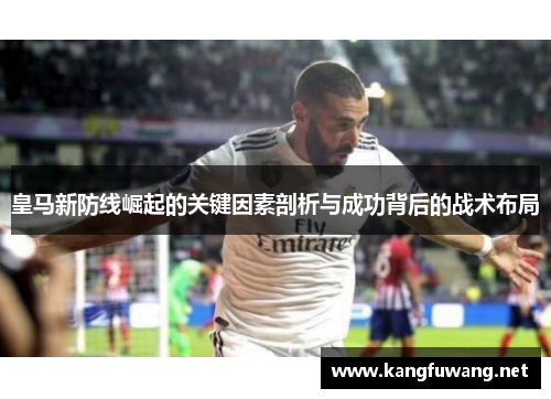 皇马新防线崛起的关键因素剖析与成功背后的战术布局