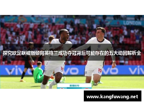 探究欧足联被指倾向英格兰成功夺冠背后可能存在的五大动因解析全 探究欧足联被指倾向英格兰成功夺冠背后可能存在的五大动因解析全