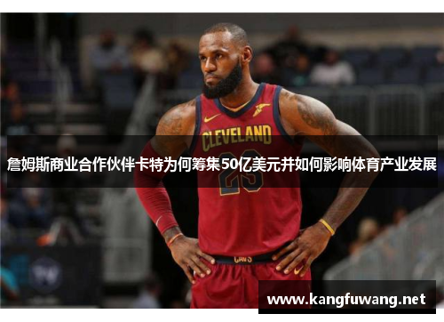 詹姆斯商业合作伙伴卡特为何筹集50亿美元并如何影响体育产业发展