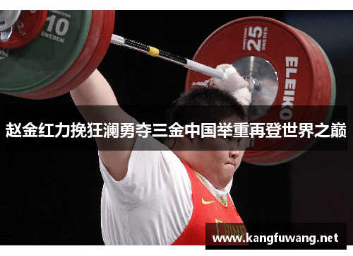 赵金红力挽狂澜勇夺三金中国举重再登世界之巅 赵金红力挽狂澜勇夺三金中国举重再登世界之巅